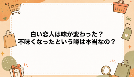 白い恋人は味が変わった？不味くなったという噂は本当なの？